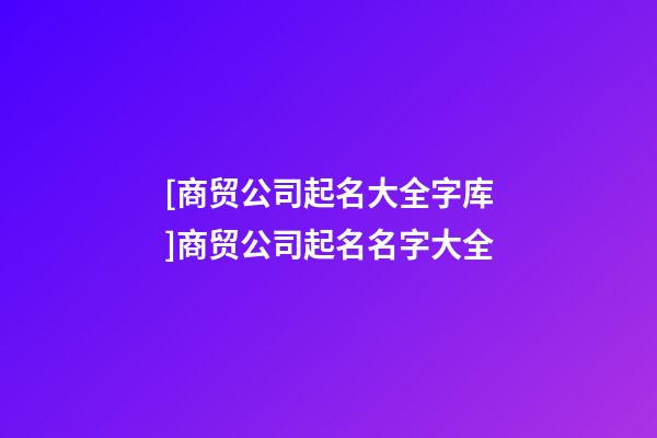 [商贸公司起名大全字库]商贸公司起名名字大全-第1张-公司起名-玄机派